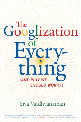 The Googlization of Everything: (And Why We Should Worry)