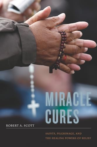 Miracle Cures: Saints, Pilgrimage, and the Healing Powers of Belief (9780520262751) by Scott, Robert A.