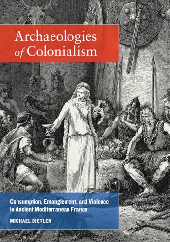 Imagen de archivo de Archaeologies of Colonialism: Consumption, Entanglement, and Violence in Ancient Mediterranean France a la venta por Avol's Books LLC