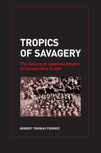 Tropics of Savagery: The Culture of Japanese Empire in Comparative Frame (Volume 5) (Asia Pacific Modern) (9780520265783) by Tierney, Robert Thomas