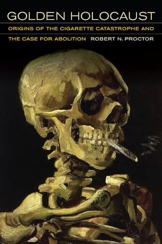 Golden Holocaust: Origins of the Cigarette Catastrophe and the Case for Abolition - Proctor, Robert N.