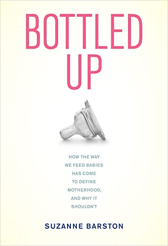 9780520270237: Bottled Up: How the Way We Feed Babies Has Come to Define Motherhood, and Why It Shouldn’t