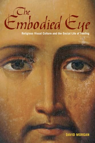 9780520272231: The Embodied Eye: Religious Visual Culture and the Social Life of Feeling