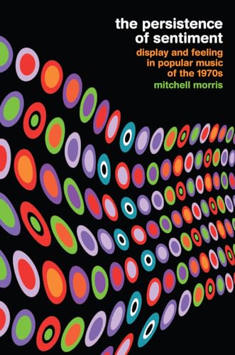 Beispielbild fr The Persistence of Sentiment : Display and Feeling in Popular Music of The 1970s zum Verkauf von Better World Books