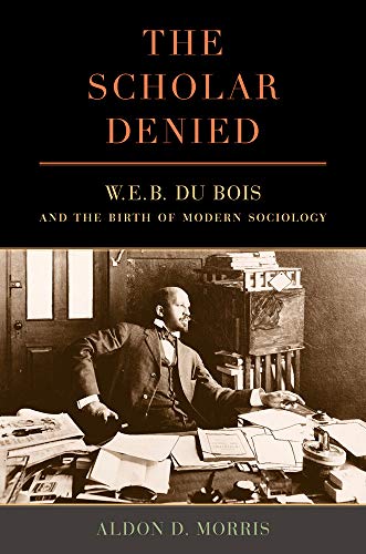 9780520276352: The Scholar Denied: W. E. B. Du Bois and the Birth of Modern Sociology