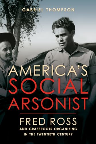 Stock-Bild f�r America's Social Arsonist: Fred Ross and Grassroots Organizing in the Twentieth Century