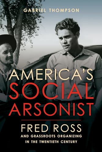 9780520280830: America's Social Arsonist: Fred Ross and Grassroots Organizing in the Twentieth Century