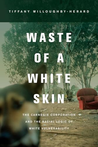 9780520280878: Waste of a White Skin: The Carnegie Corporation and the Racial Logic of White Vulnerability