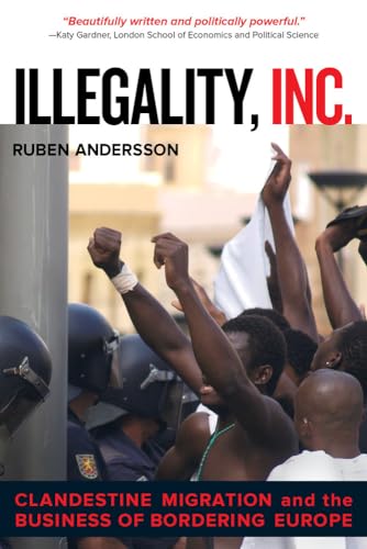 9780520282520: Illegality, Inc.: Clandestine Migration and the Business of Bordering Europe: 28 (California Series in Public Anthropology)