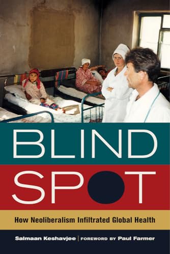 9780520282841: Blind Spot: How Neoliberalism Infiltrated Global Health (California Series in Public Anthropology)