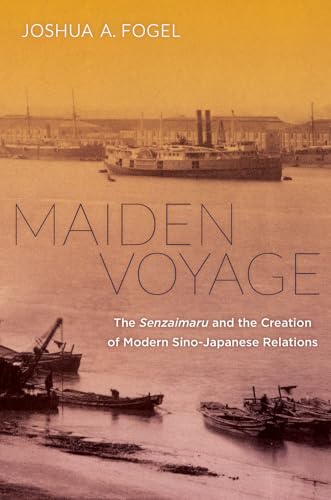 Stock image for Maiden Voyage: The Senzaimaru and the Creation of Modern Sino-Japanese Relations (Philip E. Lilienthal Asian Studies Imprint) for sale by Cronus Books