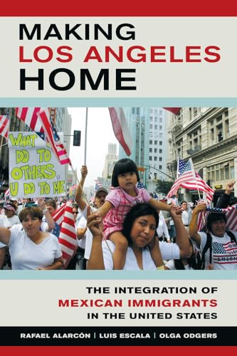 9780520284869: Making Los Angeles Home: The Integration of Mexican Immigrants in the United States