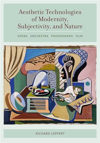 9780520287372: Aesthetic Technologies of Modernity, Subjectivity, and Nature: Opera, Orchestra, Phonograph, Film