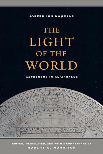 The Light of the World Astronomy in AlAndalus Berkeley Series in Postclassical Islamic Scholarship 1 - Joseph Ibn Nahmias