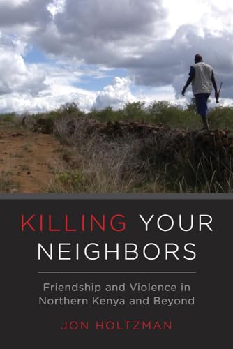 Stock image for Killing Your Neighbors: Friendship and Violence in Northern Kenya and Beyond for sale by My Dead Aunt's Books