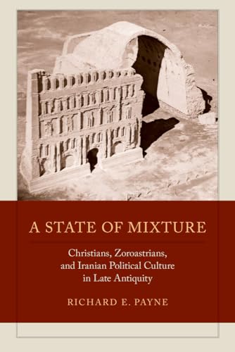 9780520292451: A State of Mixture: Christians, Zoroastrians, and Iranian Political Culture in Late Antiquity (Transformation of the Classical Heritage): 56