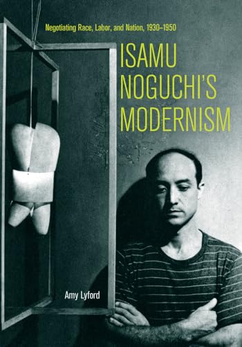 9780520298491: Isamu Noguchi's Modernism: Negotiating Race, Labor, and Nation 1930-1950