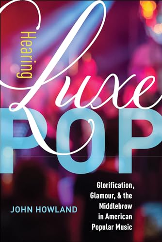 Stock image for Hearing Luxe Pop: Glorification, Glamour, and the Middlebrow in American Popular Music (Volume 2) (California Studies in Music, Sound, and Media) for sale by Books From California