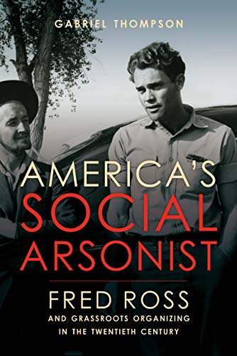9780520306196: America's Social Arsonist: Fred Ross and Grassroots Organizing in the Twentieth Century