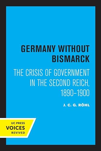 9780520321977: Germany without Bismarck: The Crisis of Government in the Second Reich, 1890 - 1900