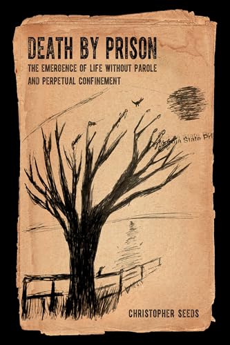 

Death by Prison The Emergence of Life Without Parole and Perpetual Confinement