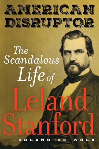 9780520383234: American Disruptor: The Scandalous Life of Leland Stanford