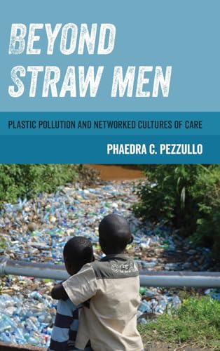 9780520393639: Beyond Straw Men: Plastic Pollution and Networked Cultures of Care: 4 (Environmental Communication, Power, and Culture)