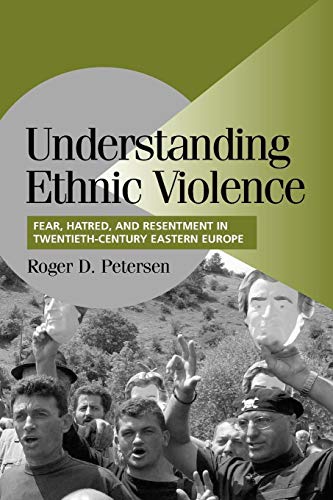 Understanding Ethnic Violence: Fear, Hatred, and Resentment in Twentieth-Century Eastern Europe (Cambridge Studies in Comparative Politics) (9780521007740) by Petersen, Roger D.