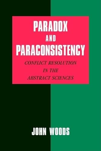 Paradox and Paraconsistency: Conflict Resolution in the Abstract Sciences (9780521009348) by Woods, John