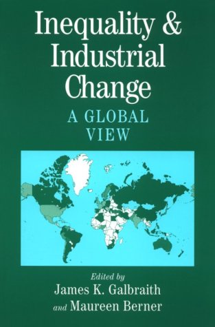 Inequality and Industrial Change: A Global View - Galbraith, James K. (Editor)/ Berner, Maureen (Editor)/ Galbraith, James K.