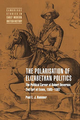 The Polarisation of Elizabethan Politics: The Political Career of Robert Devereux, 2nd Earl of Essex, 1585-1597 (9780521019415) by Hammer, Paul E. J.