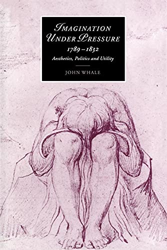 Imagination under Pressure, 1789â€“1832: Aesthetics, Politics and Utility (Cambridge Studies in Romanticism, Series Number 39) (9780521022712) by Whale, John