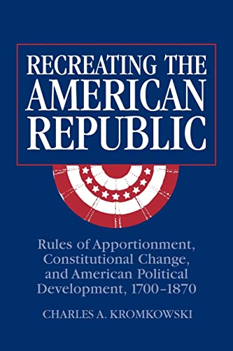 Stock image for Recreating the American Republic: Rules of Apportionment, Constitutional Change, and American Political Development, 1700-1870 for sale by Chiron Media