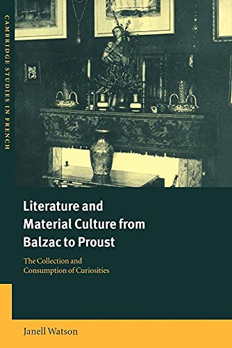 Literature and Material Culture from Balzac to Proust: The Collection and Consumption of Curiosities (Cambridge Studies in French, Series Number 62) (9780521025461) by Watson, Janell