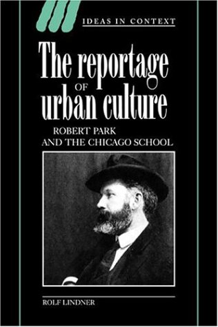 The Reportage of Urban Culture: Robert Park and the Chicago School (Ideas in Context, Series Number 43) (9780521026536) by Lindner, Rolf