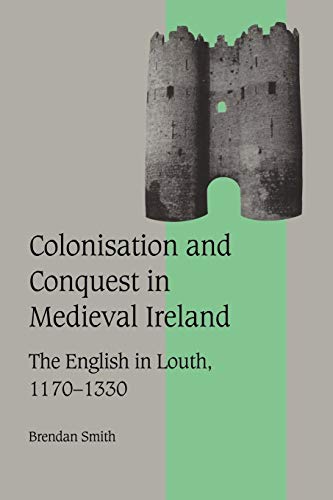 Colonisation and Conquest in Medieval Ireland: The English in Louth, 1170â€“1330 (Cambridge Studies in Medieval Life and Thought: Fourth Series, Series Number 42) (9780521026628) by Smith, Brendan