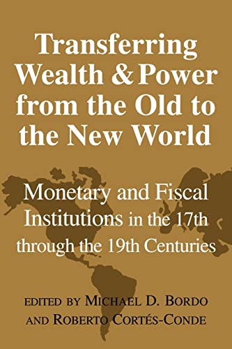 Stock image for Transferring Wealth and Power from the Old to the New World: Monetary and Fiscal Institutions in the 17th through the 19th Centuries (Studies in Macroeconomic History) for sale by Affordable Collectibles