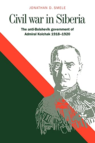 Civil War in Siberia: The Anti-Bolshevik Government of Admiral Kolchak, 1918â€