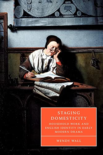 Staging Domesticity: Household Work and English Identity in Early Modern Drama (Cambridge Studies in Renaissance Literature and Culture, Series Number 41) (9780521030038) by Wall, Wendy
