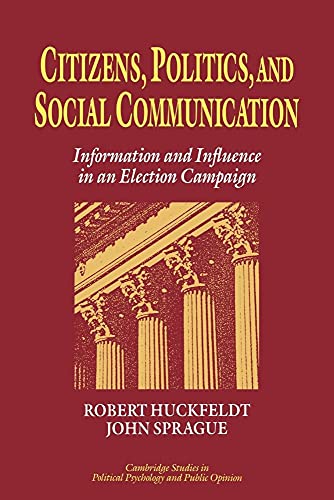 Citizens, Politics and Social Communication: Information and Influence in an Election Campaign (Cambridge Studies in Public Opinion and Political Psychology) (9780521030441) by R. Robert Huckfeldt; John Sprague