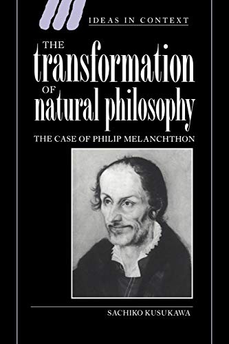 The Transformation of Natural Philosophy: The Case of Philip Melanchthon (Ideas in Context, Series Number 34) (9780521030465) by Kusukawa, Sachiko