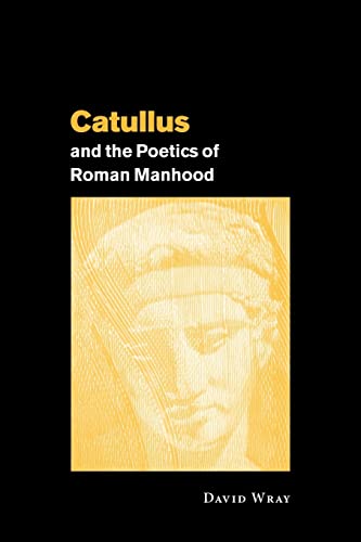 Catullus and the Poetics of Roman Manhood (9780521030694) by Wray, David