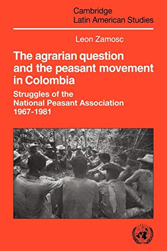 The Agrarian Question and the Peasant Movement in Colombia: Struggles of the National Peasant Association, 1967â€“1981 (Cambridge Latin American Studies, Series Number 58) (9780521031387) by Zamosc, Leon