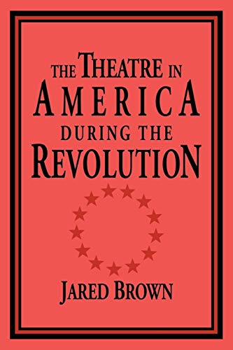 The Theatre in America during the Revolution (Cambridge Studies in American Theatre and Drama, Series Number 4) (9780521033824) by Brown, Jared