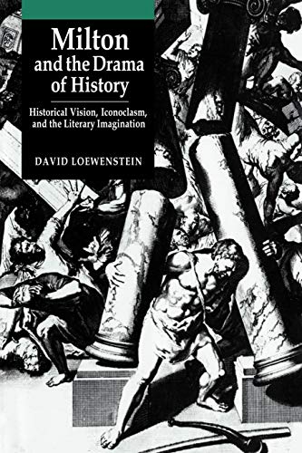 Milton and the Drama of History : Historical Vision, Iconoclasm, and the Literary Imagination - David Loewenstein