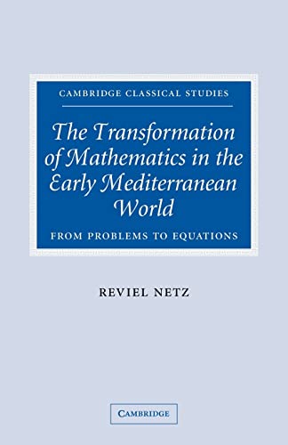 9780521041744: The Transformation Of Mathematics In The Early Mediterranean World: From Problems to Equations (Cambridge Classical Studies)