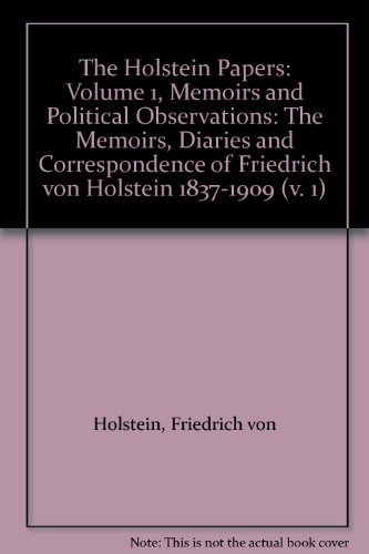 Stock image for The Holstein Papers: Volume 1, Memoirs and Political Observations: The Memoirs, Diaries and Correspondence of Friedrich von Holstein 1837-1909 for sale by Sequitur Books