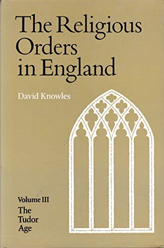 The Religious Orders in England, Volume III: The Tudor Age