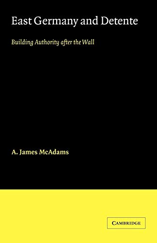 East Germany and Detente: Building Authority after the Wall (Cambridge Russian, Soviet and Post-Soviet Studies, Series Number 49) (9780521054966) by McAdams, A. James