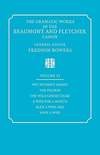 Stock image for The Dramatic Works in the Beaumont and Fletcher Canon: Volume 6; Wit Without Money; the Pilgrim; the Wild-Goose Chase; a Wife for a Month; Rule a Wife for sale by Ria Christie Collections